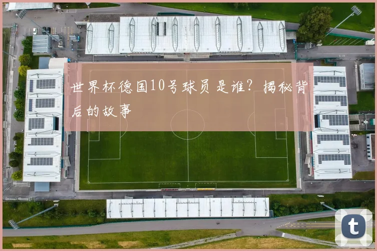 世界杯德国10号球员是谁？揭秘背后的故事