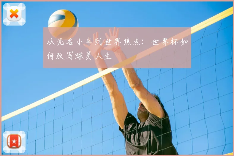 从无名小卒到世界焦点:世界杯如何改写球员人生