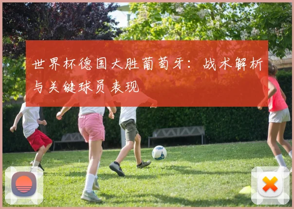 世界杯德国大胜葡萄牙:战术解析与关键球员表现