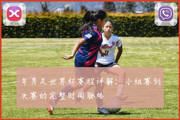 年男足世界杯赛程详解：小组赛到决赛的完整时间脉络