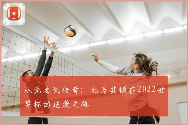 从无名到传奇:北马其顿在2022世界杯的逆袭之路