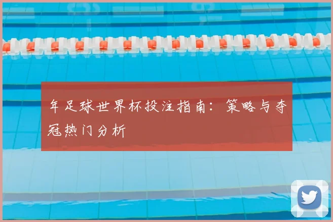 年足球世界杯投注指南：策略与夺冠热门分析
