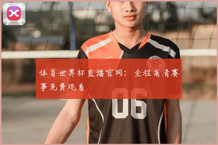 体育世界杯直播官网:全程高清赛事免费观看