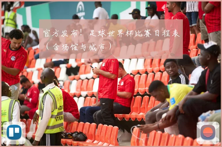 官方发布！足球世界杯比赛日程表（含场馆与城市）