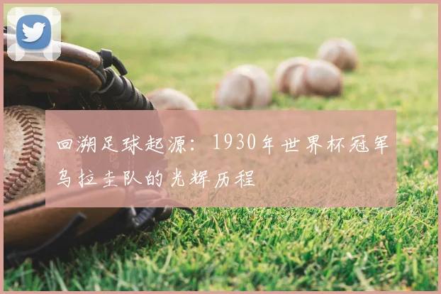 回溯足球起源：1930年世界杯冠军乌拉圭队的光辉历程