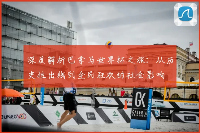 深度解析巴拿马世界杯之旅：从历史性出线到全民狂欢的社会影响