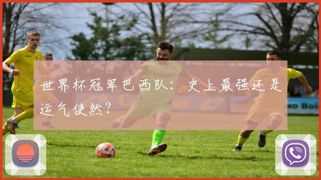 世界杯冠军巴西队：史上最强还是运气使然？