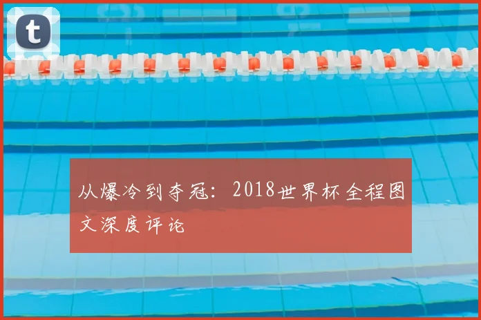 从爆冷到夺冠：2018世界杯全程图文深度评论