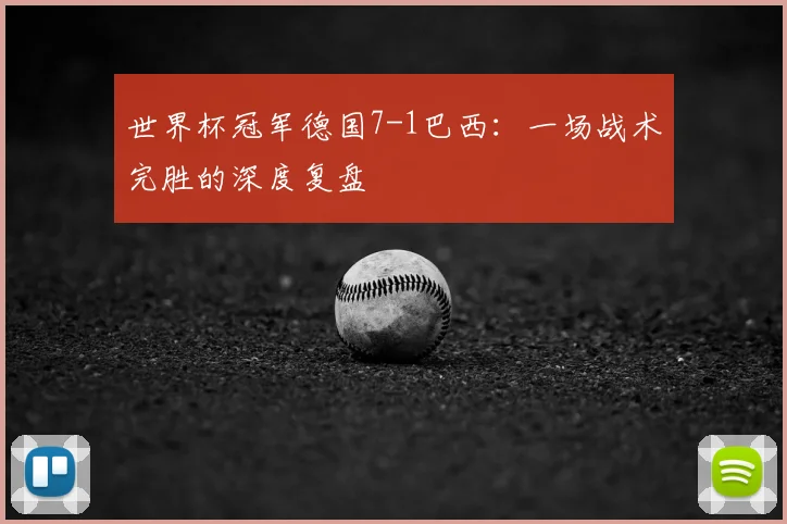 世界杯冠军德国7-1巴西：一场战术完胜的深度复盘