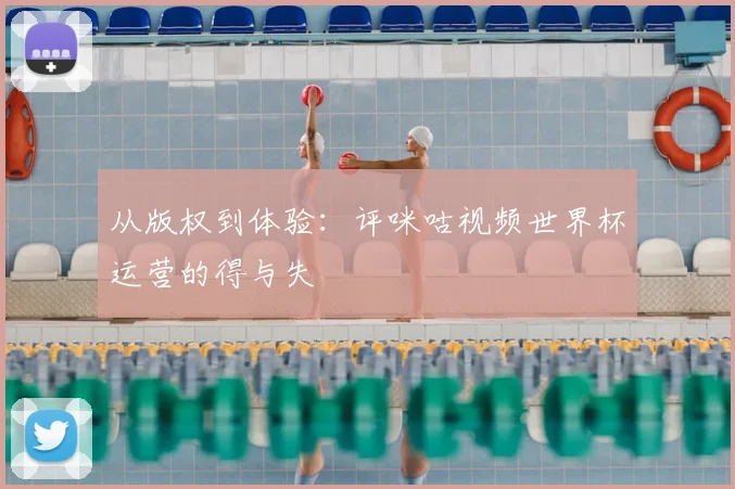 从版权到体验：评咪咕视频世界杯运营的得与失