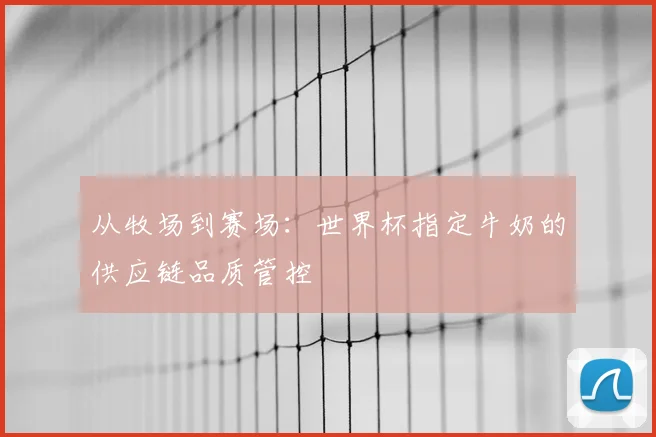 从牧场到赛场：世界杯指定牛奶的供应链品质管控