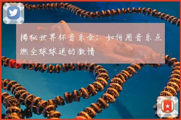 揭秘世界杯音乐会:如何用音乐点燃全球球迷的激情