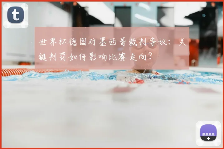 世界杯德国对墨西哥裁判争议：关键判罚如何影响比赛走向？