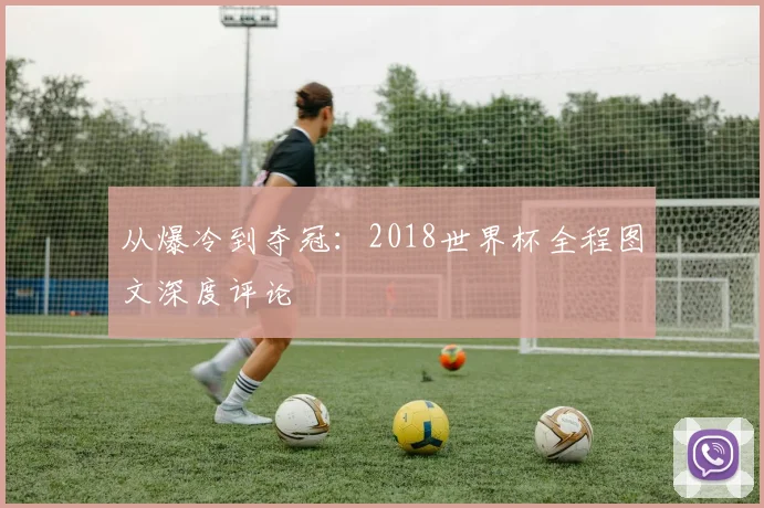 从爆冷到夺冠：2018世界杯全程图文深度评论