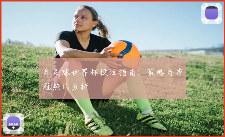 年足球世界杯投注指南：策略与夺冠热门分析