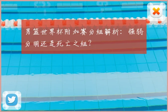 男篮世界杯附加赛分组解析：强弱分明还是死亡之组？