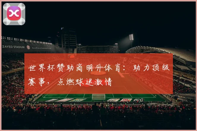 世界杯赞助商明升体育：助力顶级赛事，点燃球迷激情
