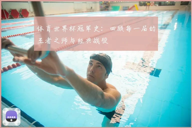 体育世界杯冠军史：回顾每一届的王者之师与经典战役
