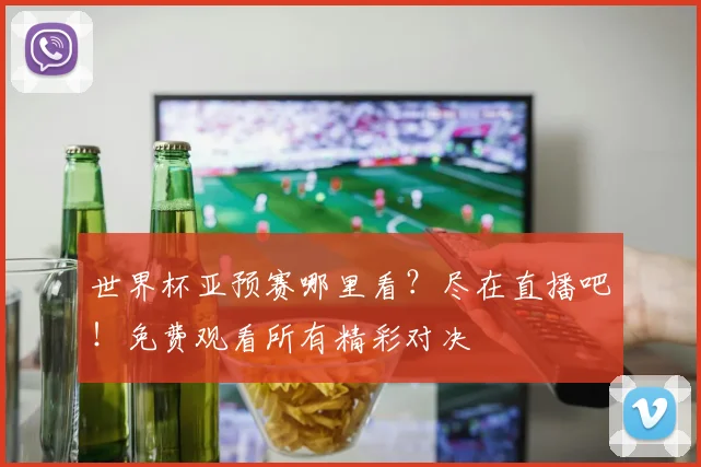 世界杯亚预赛哪里看？尽在直播吧！免费观看所有精彩对决